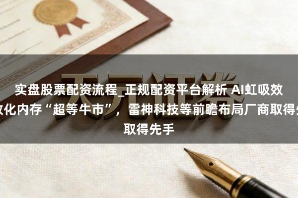 实盘股票配资流程_正规配资平台解析 AI虹吸效应教化内存“超等牛市”，雷神科技等前瞻布局厂商取得先手