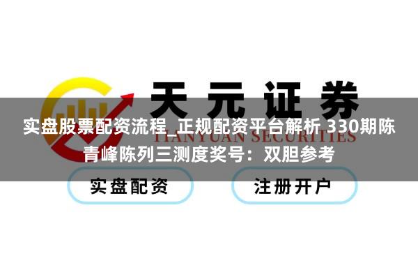 实盘股票配资流程_正规配资平台解析 330期陈青峰陈列三测度奖号：双胆参考