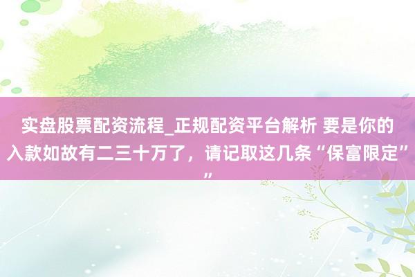 实盘股票配资流程_正规配资平台解析 要是你的入款如故有二三十万了，请记取这几条“保富限定”