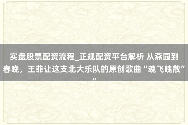 实盘股票配资流程_正规配资平台解析 从燕园到春晚，王菲让这支北大乐队的原创歌曲“魂飞魄散”