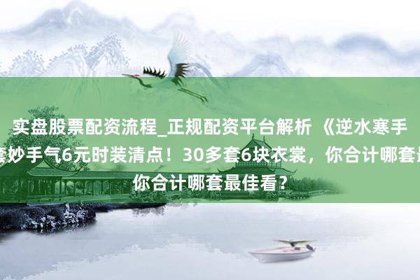 实盘股票配资流程_正规配资平台解析 《逆水寒手游》3套妙手气6元时装清点！30多套6块衣裳，你合计哪套最佳看？