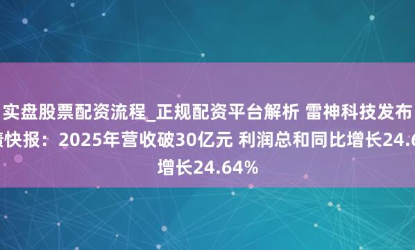 实盘股票配资流程_正规配资平台解析 雷神科技发布功绩快报:2025年营收破30亿元 利润总和同比增长24.64%