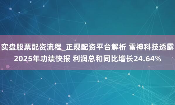 实盘股票配资流程_正规配资平台解析 雷神科技透露2025年功绩快报 利润总和同比增长24.64%